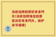 汤臣倍牌胶原软骨素钙片(汤臣倍牌推出胶原蛋白软骨素钙片，维护关节健康)