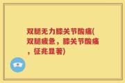 双腿无力膝关节酸痛(双腿疲惫，膝关节酸痛，征兆显著)