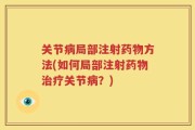 关节病局部注射药物方法(如何局部注射药物治疗关节病？)
