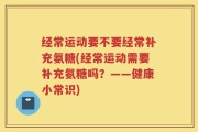 经常运动要不要经常补充氨糖(经常运动需要补充氨糖吗？——健康小常识)