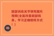 腿部训练关节锁死图片视频(全面改善腿部线条，学习正确锻炼方式！)