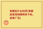 氨糖在什么科开(氨糖应用领域横跨多个科，适用广泛)