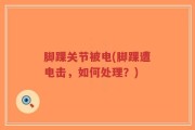 脚踝关节被电(脚踝遭电击，如何处理？)