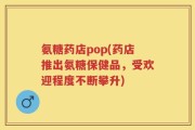 氨糖药店pop(药店推出氨糖保健品，受欢迎程度不断攀升)