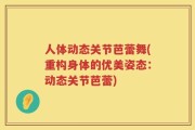 人体动态关节芭蕾舞(重构身体的优美姿态：动态关节芭蕾)