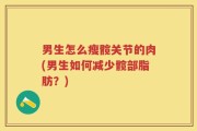 男生怎么瘦髋关节的肉(男生如何减少髋部脂肪？)