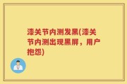 漆关节内测发黑(漆关节内测出现黑屏，用户抱怨)