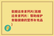 氨糖远骨素钙片(氨糖远骨素钙片：帮助维护骨骼健康的营养补充品)