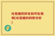 吃氨糖的好处和坏处视频(吃氨糖的利弊分析)