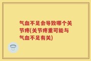 气血不足会导致哪个关节疼(关节疼重可能与气血不足有关)