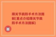 踝关节截肢手术方法图解(重点介绍踝关节截肢手术方法图解)