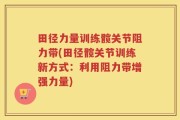 田径力量训练髋关节阻力带(田径髋关节训练新方式：利用阻力带增强力量)