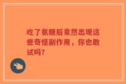 吃了氨糖后竟然出现这些奇怪副作用，你也敢试吗？