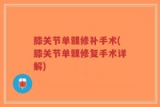 膝关节单髁修补手术(膝关节单髁修复手术详解)