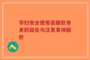 孕妇安全使用氨糖软骨素的益处与注意事项解析