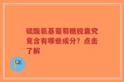 硫酸氨基葡萄糖胶囊究竟含有哪些成分？点击了解