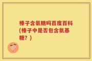 榛子含氨糖吗百度百科(榛子中是否包含氨基糖？)