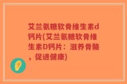 艾兰氨糖软骨维生素d钙片(艾兰氨糖软骨维生素D钙片：滋养骨骼，促进健康)