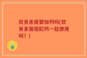 软骨素需要加钙吗(软骨素需搭配钙一起使用吗？)