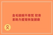 金毛腿瘸不用慌 软骨素助力爱宠恢复健康