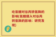 吃氨糖对谷丙转氨酶的影响(氨糖摄入对谷丙转氨酶的影响：研究发现)