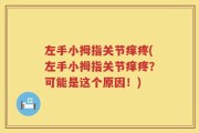 左手小拇指关节痒疼(左手小拇指关节痒疼？可能是这个原因！)