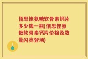 佰思佳氨糖软骨素钙片多少钱一瓶(佰思佳氨糖软骨素钙片价格及数量闪亮登场)