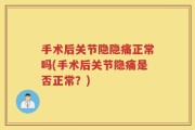 手术后关节隐隐痛正常吗(手术后关节隐痛是否正常？)