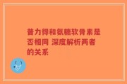 普力得和氨糖软骨素是否相同 深度解析两者的关系