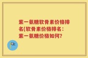 紫一氨糖软骨素价格排名(软骨素价格排名：紫一氨糖价格如何？