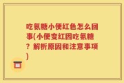 吃氨糖小便红色怎么回事(小便变红因吃氨糖？解析原因和注意事项)