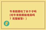 牛骨胶原吃了长个子吗(吃牛骨胶原能增高吗？完整解答！)