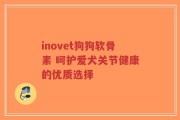 inovet狗狗软骨素 呵护爱犬关节健康的优质选择
