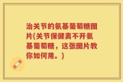 治关节的氨基葡萄糖图片(关节保健离不开氨基葡萄糖，这张图片教你如何用。)
