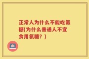 正常人为什么不能吃氨糖(为什么普通人不宜食用氨糖？)