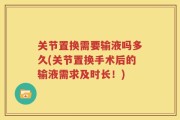 关节置换需要输液吗多久(关节置换手术后的输液需求及时长！)