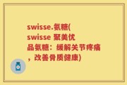 swisse.氨糖(swisse 聚美优品氨糖：缓解关节疼痛，改善骨质健康)