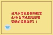 台湾永信氨基葡萄糖怎么样(台湾永信氨基葡萄糖的效果如何？)