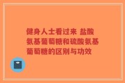 健身人士看过来 盐酸氨基葡萄糖和硫酸氨基葡萄糖的区别与功效