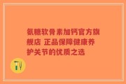 氨糖软骨素加钙官方旗舰店 正品保障健康养护关节的优质之选