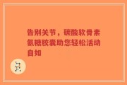 告别关节，碳酸软骨素氨糖胶囊助您轻松活动自如