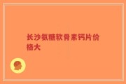 长沙氨糖软骨素钙片价格大