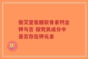 衡艾堂氨糖软骨素钙含钾与否 探究其成分中是否存在钾元素