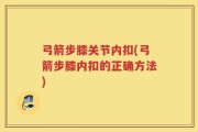 弓箭步膝关节内扣(弓箭步膝内扣的正确方法)