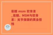 氨糖 msm 软骨素_氨糖、MSM与软骨素：关节保健的黄金搭档
