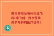 西京医院关节外科康飞科(康飞科：西京医院关节外科的医疗佳构)