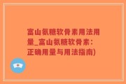 富山氨糖软骨素用法用量_富山氨糖软骨素：正确用量与用法指南)