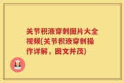 关节积液穿刺图片大全视频(关节积液穿刺操作详解，图文并茂)