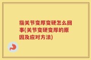 指关节变厚变硬怎么回事(关节变硬变厚的原因及应对方法)