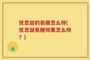 优思益的氨糖怎么样(优思益氨糖效果怎么样？)